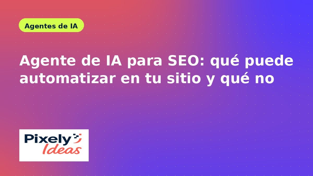 Agente de IA para SEO: qué puede automatizar en tu sitio y qué no