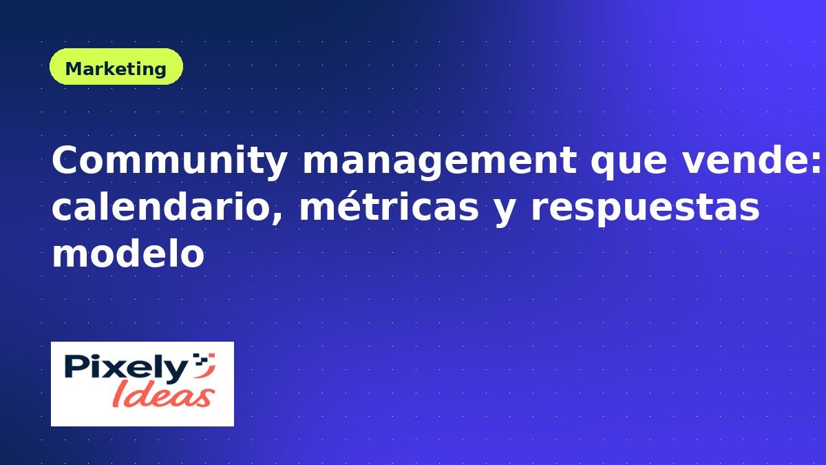 Community management que vende: calendario, métricas y respuestas modelo