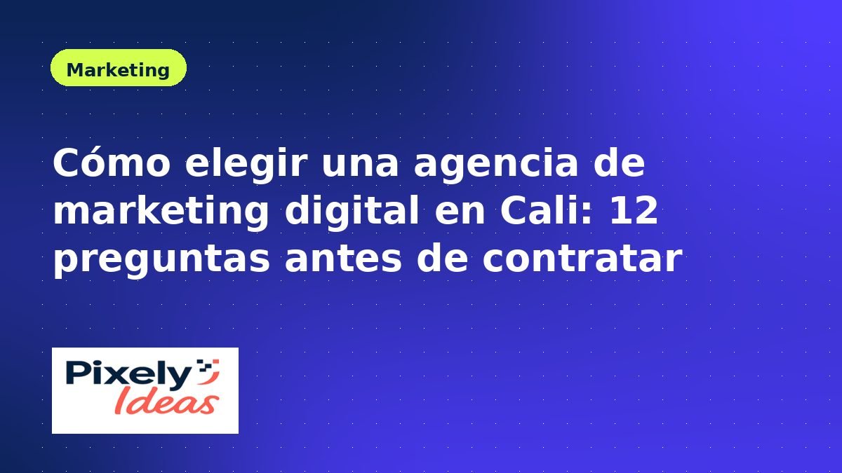 Cómo elegir una agencia de marketing digital en Cali: 12 preguntas antes de contratar