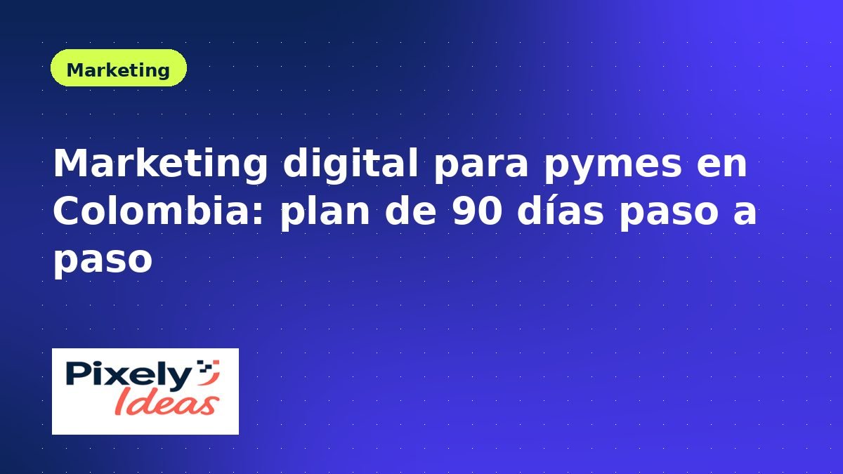 Marketing digital para pymes en Colombia: plan de 90 días paso a paso