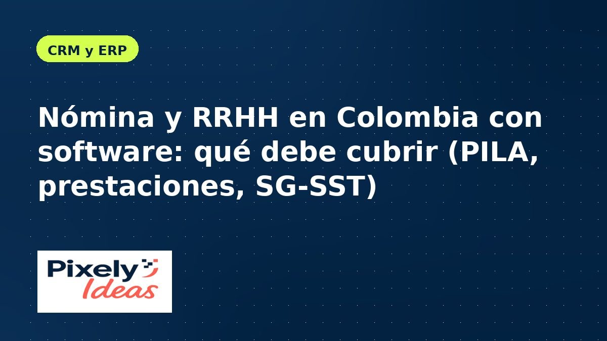 Nómina y RRHH en Colombia con software: qué debe cubrir (PILA, prestaciones, SG-SST)